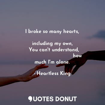  I broke so many hearts,
                                 including my own,
  You... - Heartless King - Quotes Donut