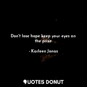  Don't lose hope keep your eyes on the prize... - Karleen Jonas - Quotes Donut