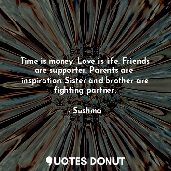  Time is money. Love is life. Friends are supporter. Parents are  inspiration. Si... - Sushma - Quotes Donut