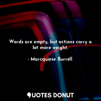 Words are empty, but actions carry a lot more weight.
