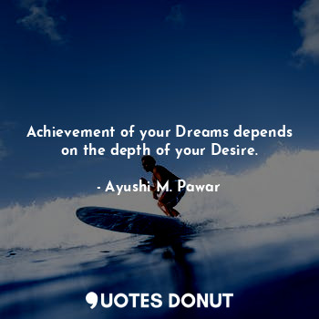  Achievement of your Dreams depends on the depth of your Desire.... - Ayushi M. Pawar - Quotes Donut