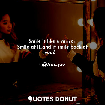  Smile is like a mirror.
Smile at it..and it smile back at you?... - @Aai_jae - Quotes Donut