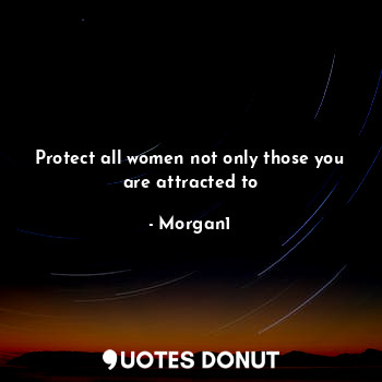  Protect all women not only those you are attracted to... - Morgan1 - Quotes Donut