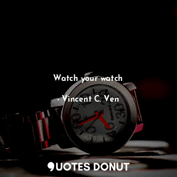  Watch your watch... - Vincent C. Ven - Quotes Donut