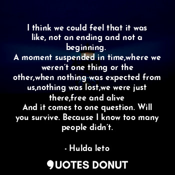  I think we could feel that it was like, not an ending and not a beginning. 
A mo... - Hulda leto - Quotes Donut