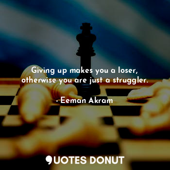  Giving up makes you a loser, otherwise you are just a struggler.... - Eeman Akram - Quotes Donut