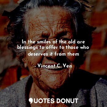  In the smiles of the old are blessings to offer to those who deserves it from th... - Vincent C. Ven - Quotes Donut