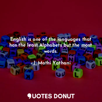 English is one of the languages that has the least Alphabets but the most words.