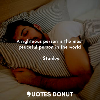 A righteous person is the most peaceful person in the world