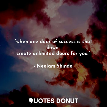 "when one door of success is shut down 
create unlimited doors for you."