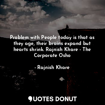  Problem with People today is that as they age, their brains expand but hearts sh... - Rajnish Khare - Quotes Donut