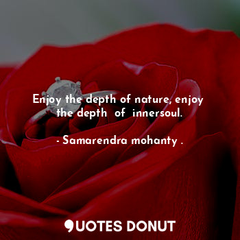 Enjoy the depth of nature, enjoy  the depth  of  innersoul.