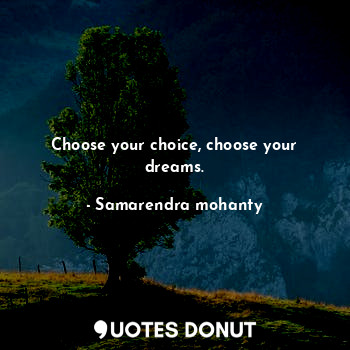 Choose your choice, choose your dreams.