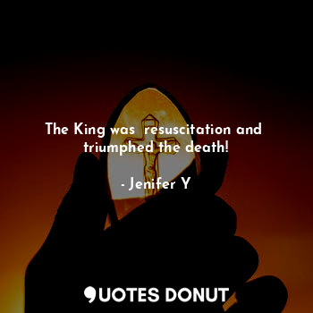  The King was  resuscitation and  triumphed the death!... - Jenifer Y - Quotes Donut