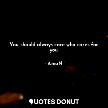  You should always care who cares for you... - AmaN - Quotes Donut