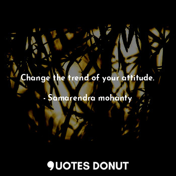 Change the trend of your attitude.... - Samarendra mohanty - Quotes Donut