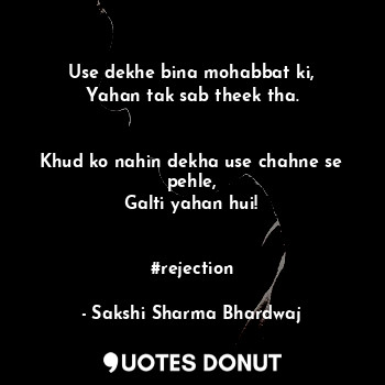  Use dekhe bina mohabbat ki,
Yahan tak sab theek tha.


Khud ko nahin dekha use c... - Sakshi Sharma Bhardwaj - Quotes Donut