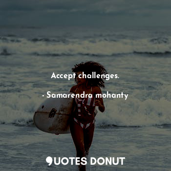  Accept challenges.... - Samarendra mohanty - Quotes Donut