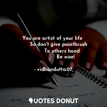 You are artist of your life 
        So don't give paintbrush 
            To others hand 
                Be wise!