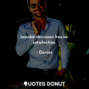  Impulse decisions has no satisfaction.... - Davies - Quotes Donut