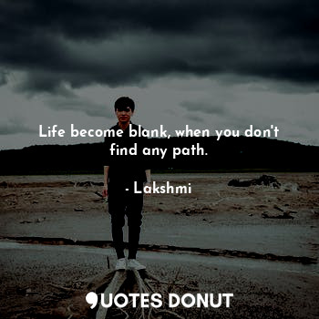 Life become blank, when you don't find any path.... - Lakshmi - Quotes Donut