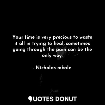  Your time is very precious to waste it all in trying to heal, sometimes going th... - Nicholas mbale - Quotes Donut