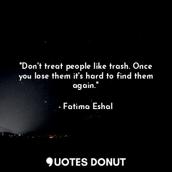  "Don't treat people like trash. Once you lose them it's hard to find them again.... - Fatima Eshal - Quotes Donut