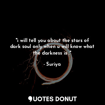 "i will tell you about the stars of dark soul only when u will know what the darkness is ."