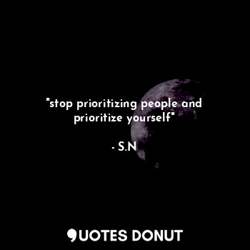"stop prioritizing people and prioritize yourself"