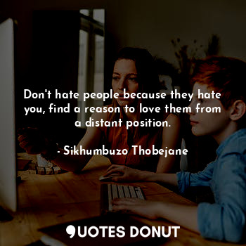  Don't hate people because they hate you, find a reason to love them from a dista... - Sikhumbuzo Thobejane - Quotes Donut