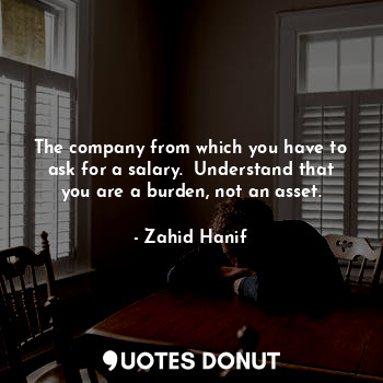 The company from which you have to ask for a salary.  Understand that you are a burden, not an asset.