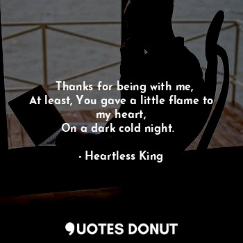  ❝ Thanks for being with me,
At least, You gave a little flame to my heart,
On a ... - Heartless King - Quotes Donut