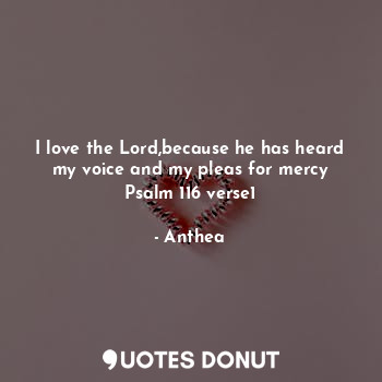  I love the Lord,because he has heard my voice and my pleas for mercy
Psalm 116 v... - Anthea - Quotes Donut