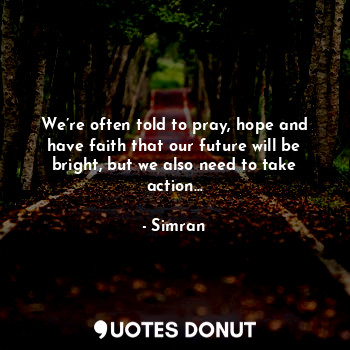  We’re often told to pray, hope and have faith that our future will be bright, bu... - Misi - Quotes Donut