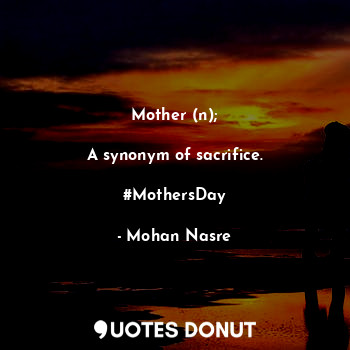 Mother (n);

A synonym of sacrifice.

#MothersDay