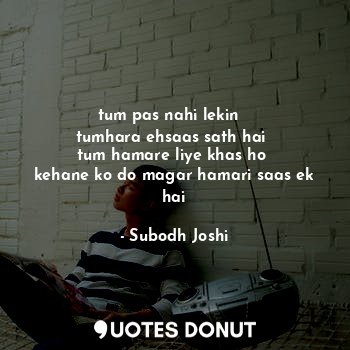  tum pas nahi lekin  
tumhara ehsaas sath hai 
tum hamare liye khas ho 
kehane ko... - Subodh Joshi - Quotes Donut