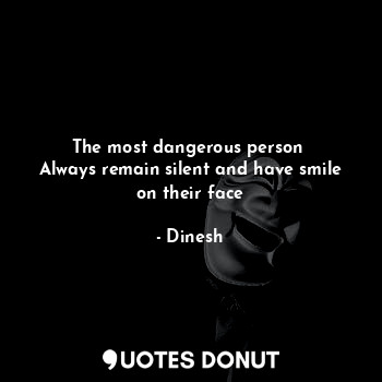  The most dangerous person 
Always remain silent and have smile on their face... - Dinesh - Quotes Donut