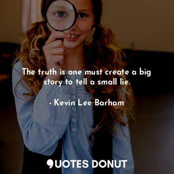  The truth is one must create a big story to tell a small lie.... - Kevin Lee Barham - Quotes Donut