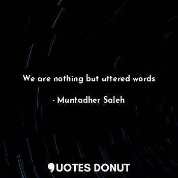  We are nothing but uttered words... - Muntadher Saleh - Quotes Donut