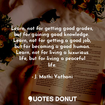  Learn, not for getting good grades, but for gaining good knowledge. 
Learn, not ... - J. Mathi Vathani - Quotes Donut