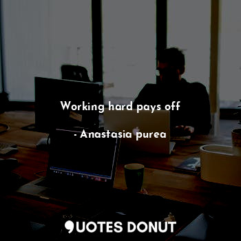  Working hard pays off... - Anastasia purea - Quotes Donut