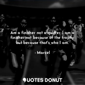  Am a finisher not a quitter. I am a finisher not because of the trophy but becau... - Marcel - Quotes Donut