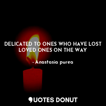  DELICATED TO ONES WHO HAVE LOST LOVED ONES ON THE WAY... - Anastasia purea - Quotes Donut