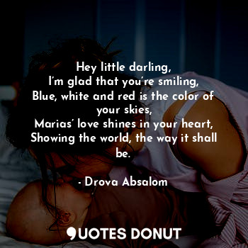 Hey little darling,
I’m glad that you’re smiling,
Blue, white and red is the col... - Drova Absalom - Quotes Donut