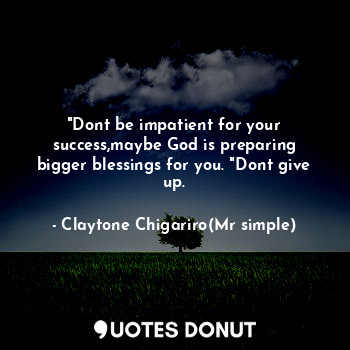  "Dont be impatient for your success,maybe God is preparing bigger blessings for ... - Claytone Chigariro(Mr simple) - Quotes Donut