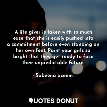  A life giver is taken with so much ease that she is easily pushed into a commitm... - Sabeena azeem. - Quotes Donut