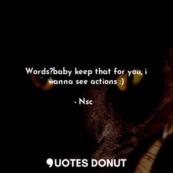  Words?baby keep that for you, i wanna see actions :)... - Nsc❦︎ - Quotes Donut