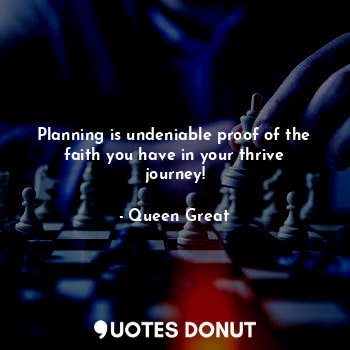  Planning is undeniable proof of the faith you have in your thrive journey!... - Queen Great - Quotes Donut