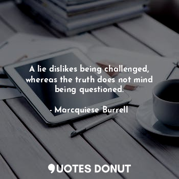  A lie dislikes being challenged, whereas the truth does not mind being questione... - Marcquiese Burrell - Quotes Donut
