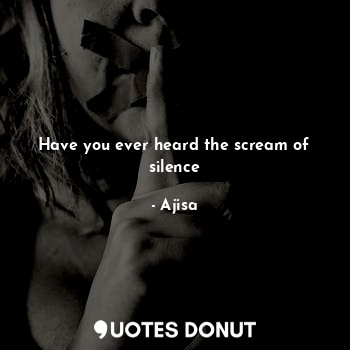  Have you ever heard the scream of silence... - Ajisa - Quotes Donut